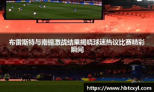 悟空体育布雷斯特与南锡激战结果揭晓球迷热议比赛精彩瞬间